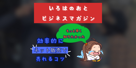 いろはのおとビジネスマガジン:効率的にネット販売で売れるコツ2選