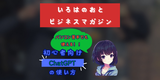 いろはのおとビジネスマガジン:初心者でもすぐに使える!「Chat GPT」の使い方