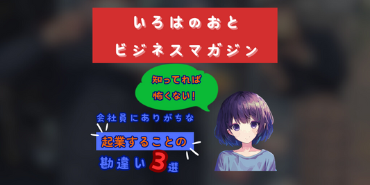 いろはのおとビジネスマガジン:「起業=成功」じゃない!会社員がよくする勘違いTOP3