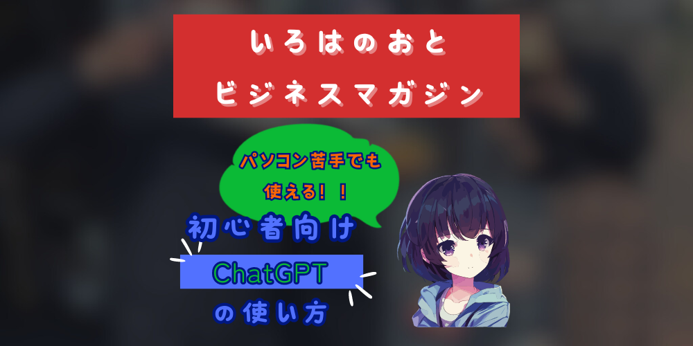 いろはのおとビジネスマガジン：初心者でもすぐに使える！「Chat GPT」の使い方